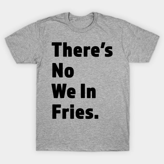 There's No We In Fries - Funny Fry Joke - Black Lettering Design T-Shirt by RKP'sTees